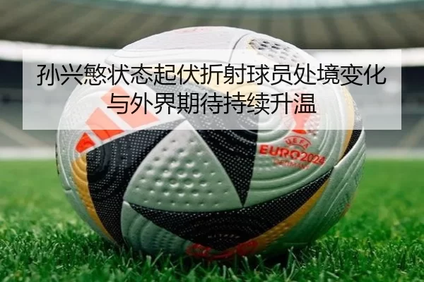 孙兴慜状态起伏折射球员处境变化与外界期待持续升温